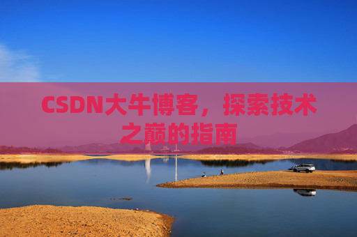 CSDN大牛博客，探索技术之巅的指南